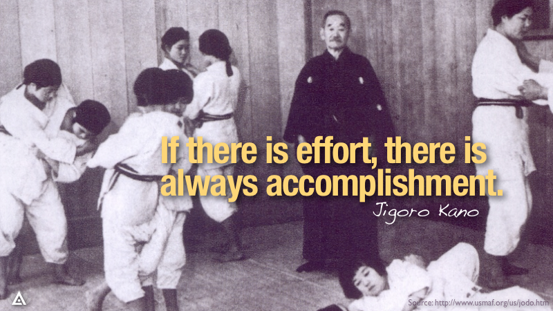If there is effort, there is always accomplishment. --Jigoro Kano